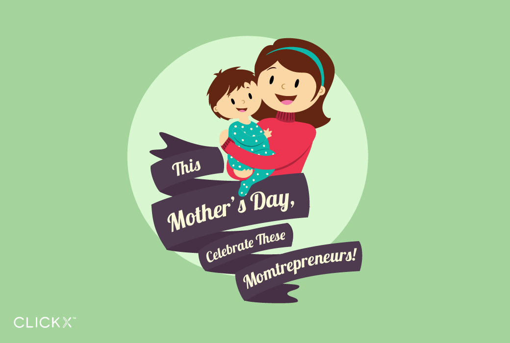 This Mother’s Day, Celebrate These Momtrepreneurs! | Clickx.io
