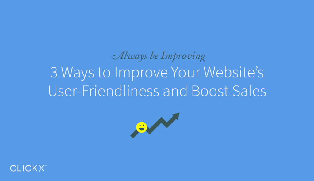 Always be improving: 3 ways to improve your wesbite's user-friendliness and boost sales- Clickx