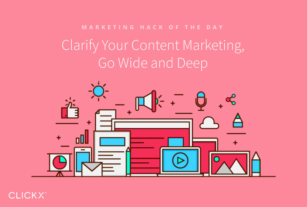 Clarify Your Content Marketing, Go Wide and Deep