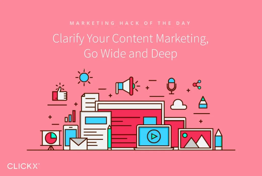 Clarify Your Content Marketing, Go Wide and Deep