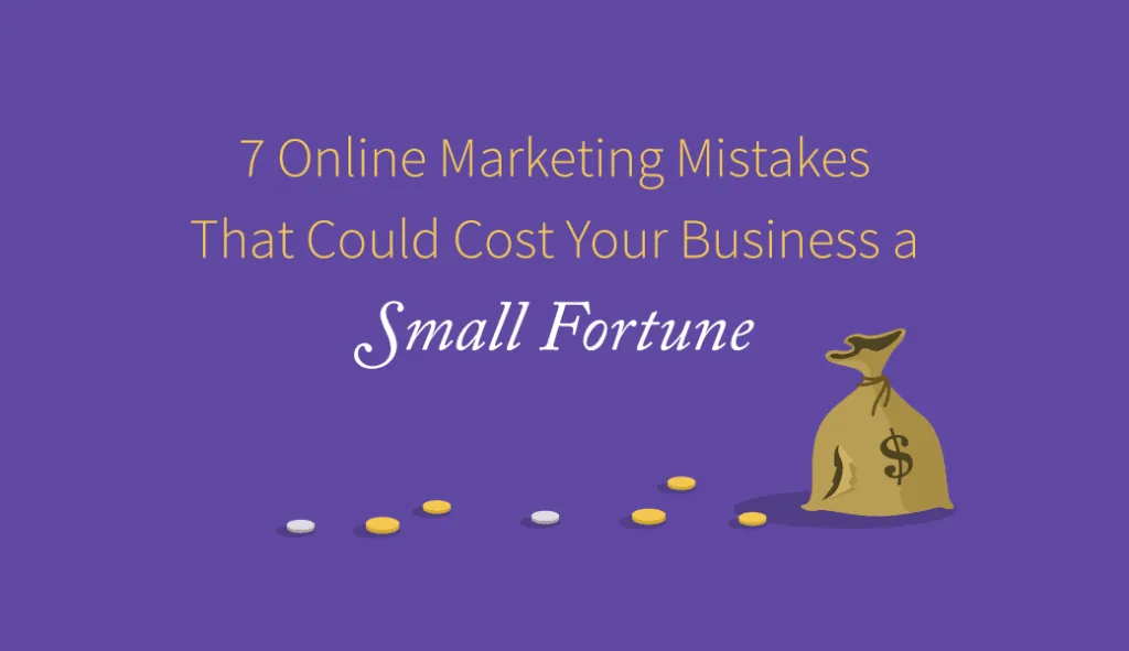 7 Online Marketing Mistakes That Could Cost Your Business a Small Fortune