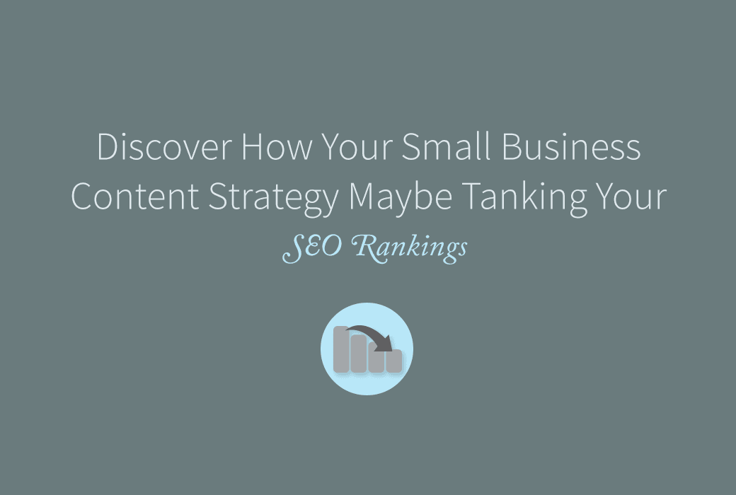 Is Your Small Business Content Strategy Tanking Your SEO Rankings?